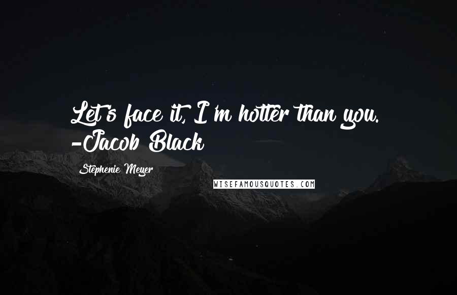 Stephenie Meyer Quotes: Let's face it, I'm hotter than you." -Jacob Black