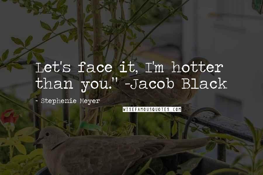 Stephenie Meyer Quotes: Let's face it, I'm hotter than you." -Jacob Black