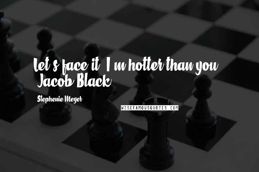 Stephenie Meyer Quotes: Let's face it, I'm hotter than you." -Jacob Black