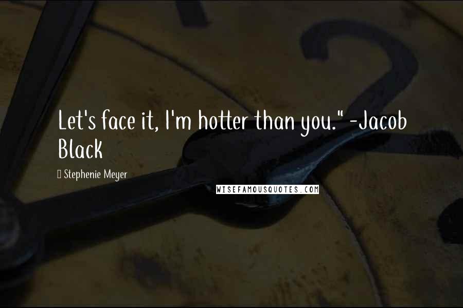 Stephenie Meyer Quotes: Let's face it, I'm hotter than you." -Jacob Black