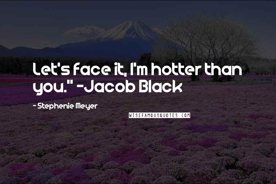 Stephenie Meyer Quotes: Let's face it, I'm hotter than you." -Jacob Black