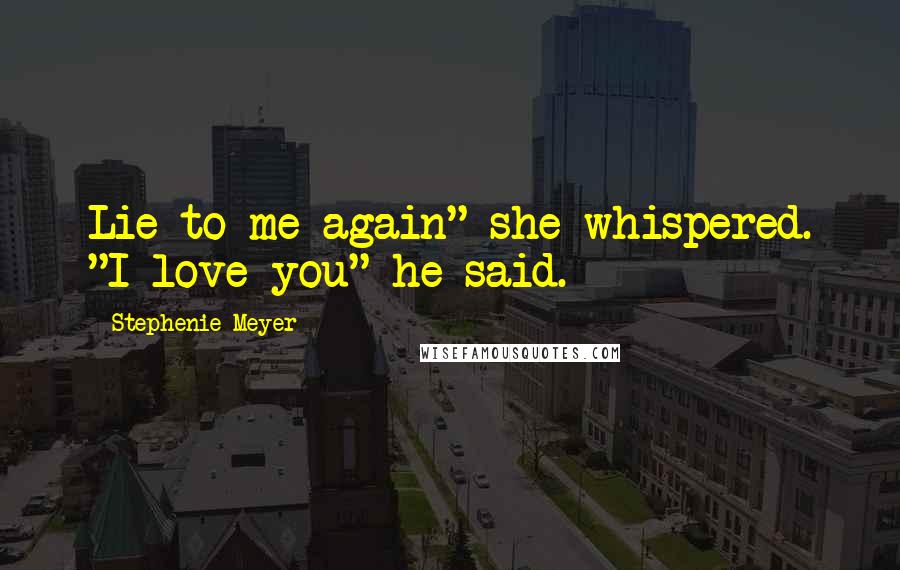 Stephenie Meyer Quotes: Lie to me again" she whispered. "I love you" he said.