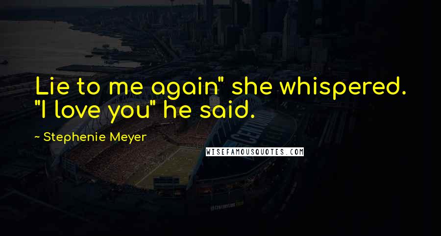 Stephenie Meyer Quotes: Lie to me again" she whispered. "I love you" he said.