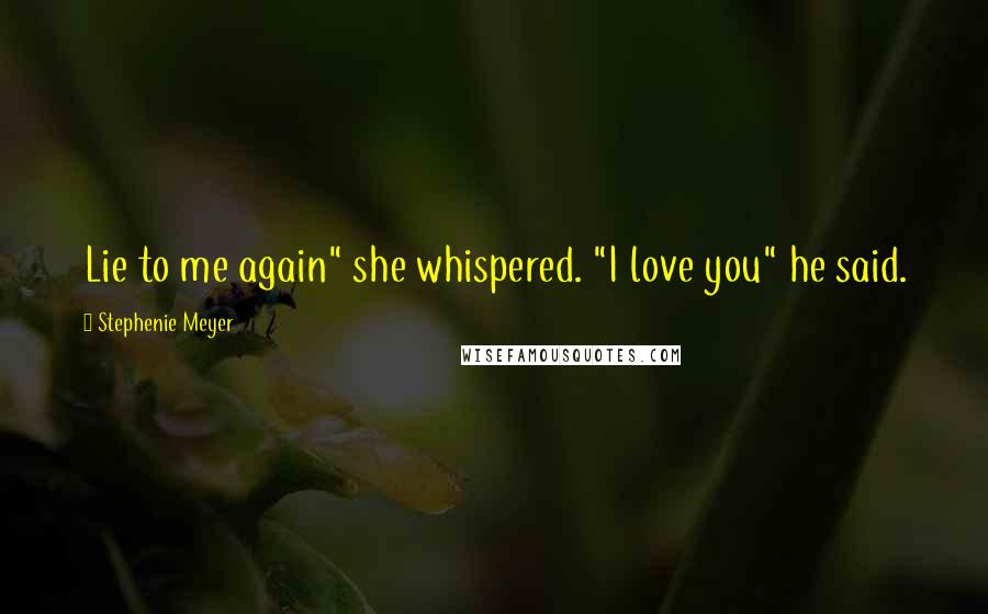 Stephenie Meyer Quotes: Lie to me again" she whispered. "I love you" he said.