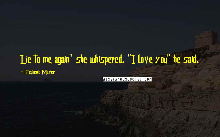 Stephenie Meyer Quotes: Lie to me again" she whispered. "I love you" he said.