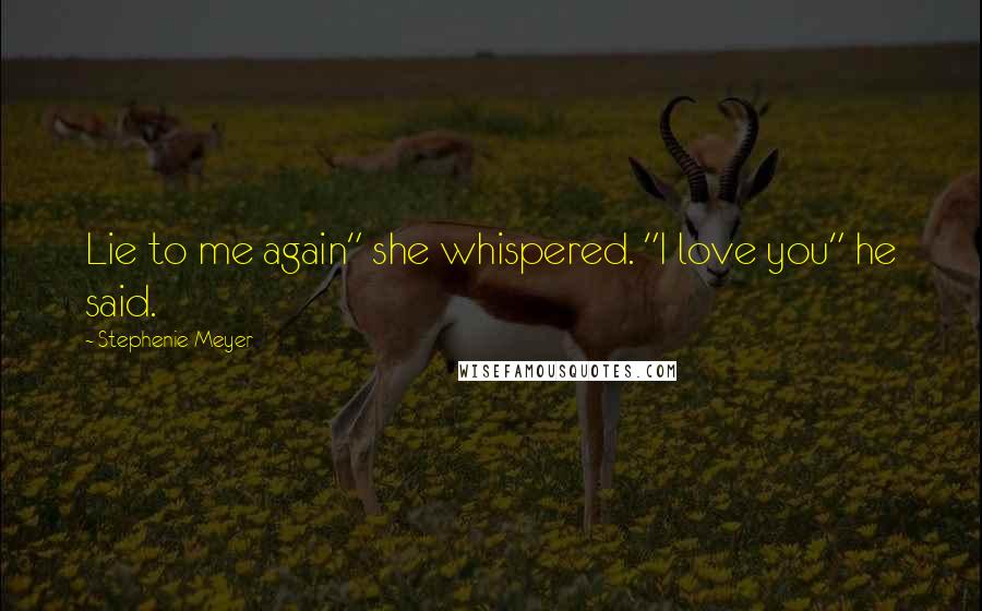 Stephenie Meyer Quotes: Lie to me again" she whispered. "I love you" he said.