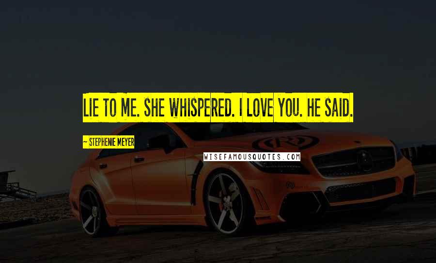 Stephenie Meyer Quotes: Lie to me. she whispered. I love you. he said.