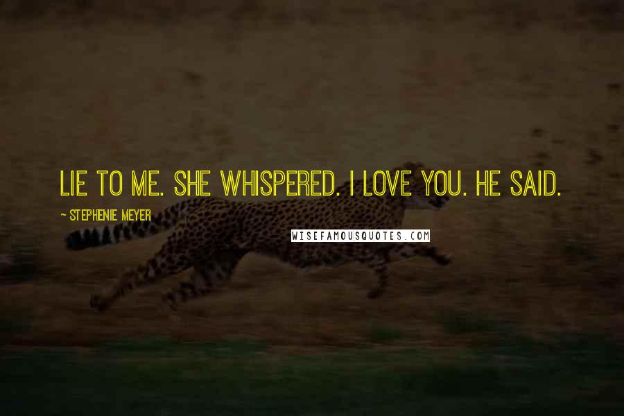 Stephenie Meyer Quotes: Lie to me. she whispered. I love you. he said.