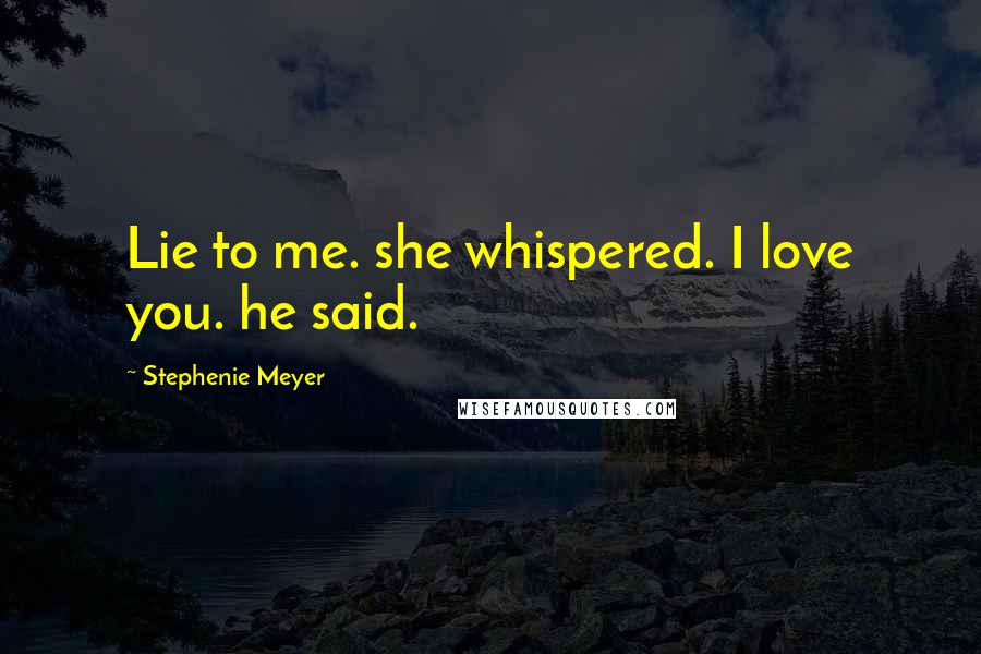 Stephenie Meyer Quotes: Lie to me. she whispered. I love you. he said.