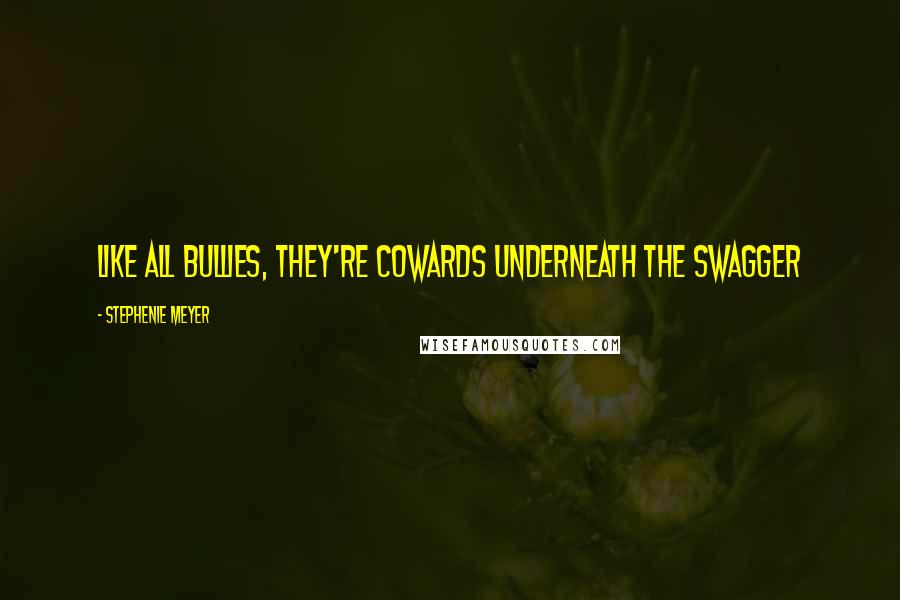 Stephenie Meyer Quotes: Like all bullies, they're cowards underneath the swagger