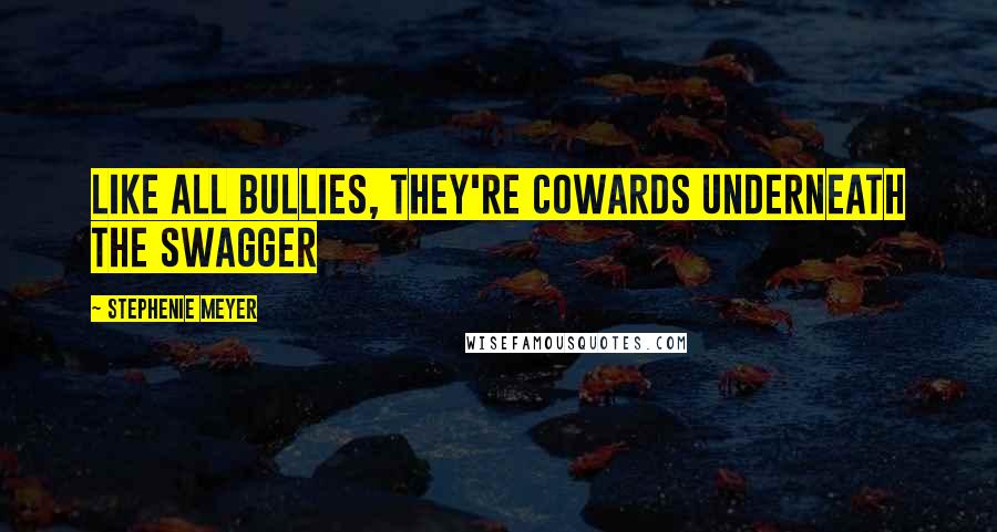 Stephenie Meyer Quotes: Like all bullies, they're cowards underneath the swagger