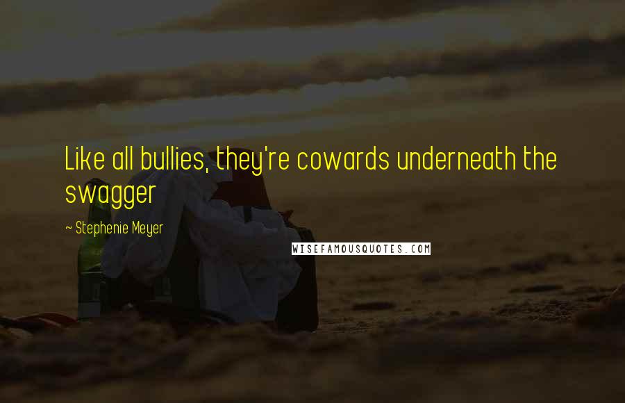 Stephenie Meyer Quotes: Like all bullies, they're cowards underneath the swagger