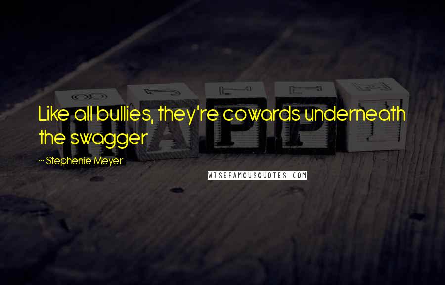 Stephenie Meyer Quotes: Like all bullies, they're cowards underneath the swagger