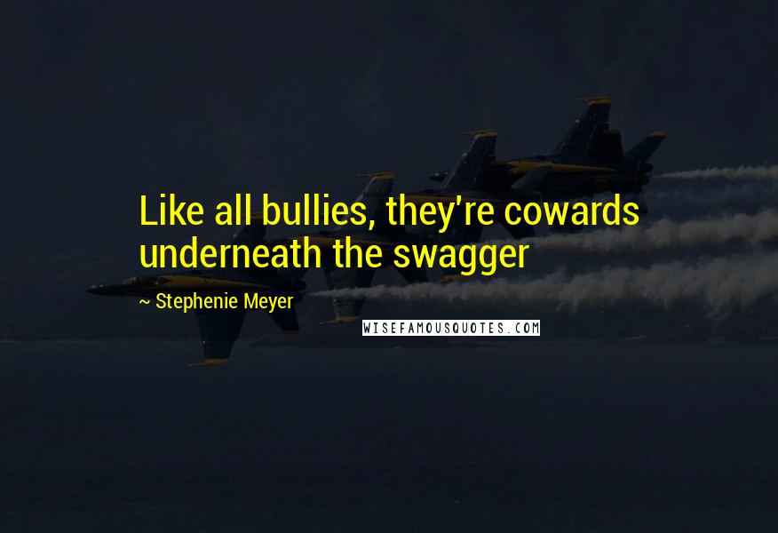 Stephenie Meyer Quotes: Like all bullies, they're cowards underneath the swagger