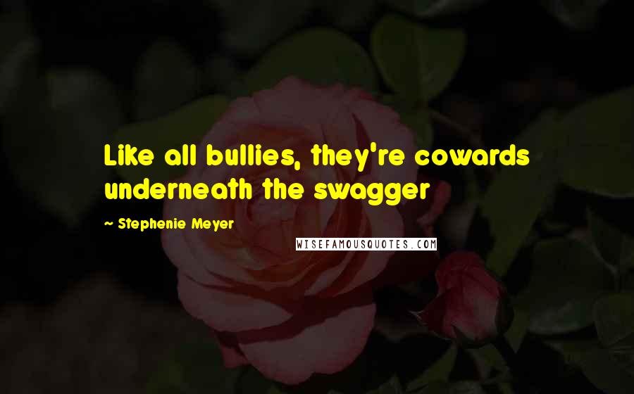 Stephenie Meyer Quotes: Like all bullies, they're cowards underneath the swagger