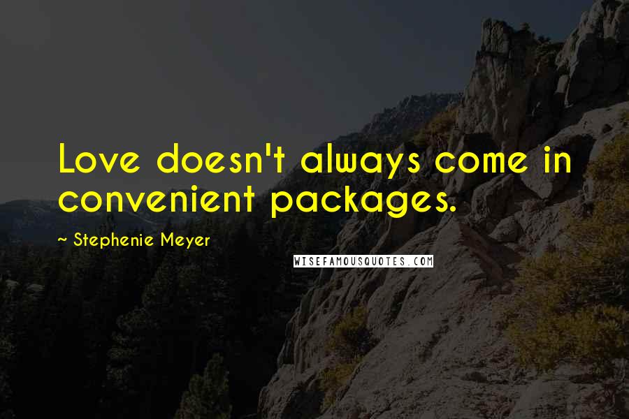 Stephenie Meyer Quotes: Love doesn't always come in convenient packages.