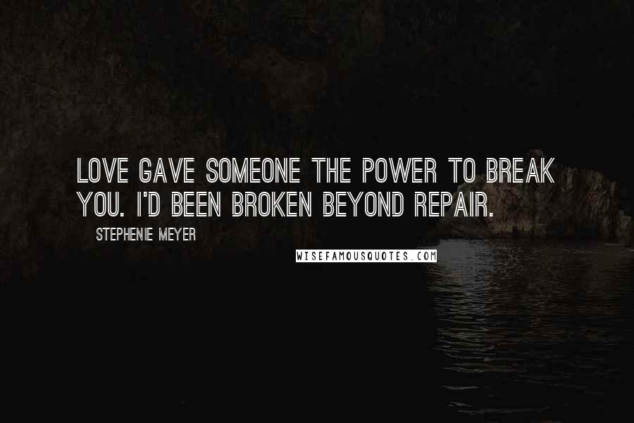 Stephenie Meyer Quotes: Love gave someone the power to break you. I'd been broken beyond repair.