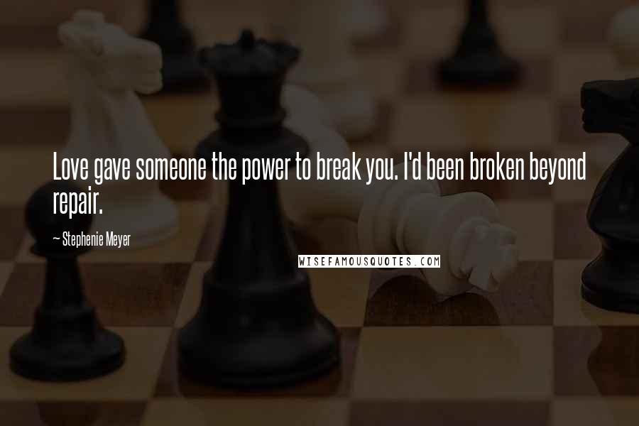 Stephenie Meyer Quotes: Love gave someone the power to break you. I'd been broken beyond repair.