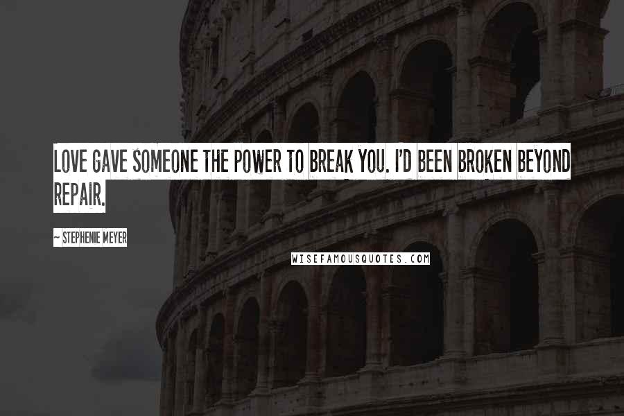 Stephenie Meyer Quotes: Love gave someone the power to break you. I'd been broken beyond repair.