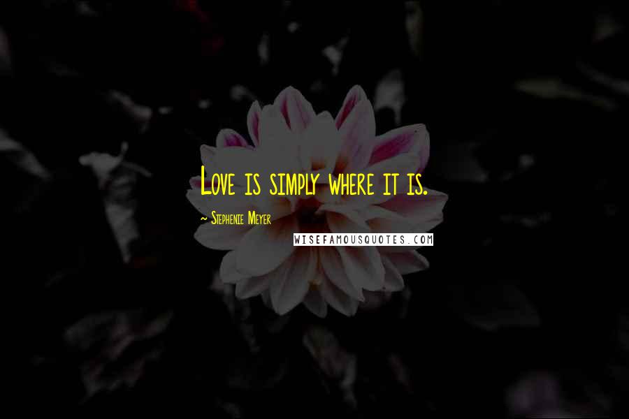 Stephenie Meyer Quotes: Love is simply where it is.
