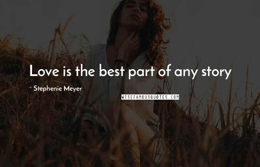 Stephenie Meyer Quotes: Love is the best part of any story
