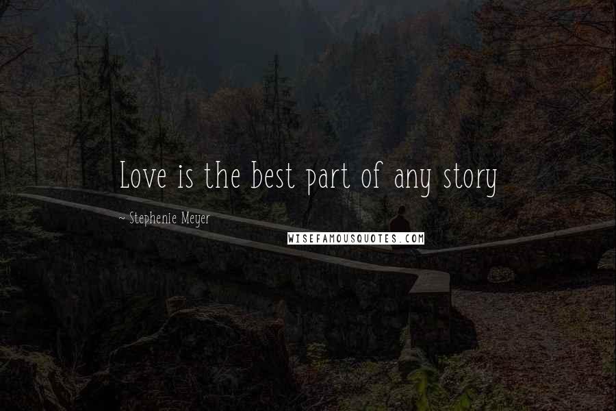 Stephenie Meyer Quotes: Love is the best part of any story
