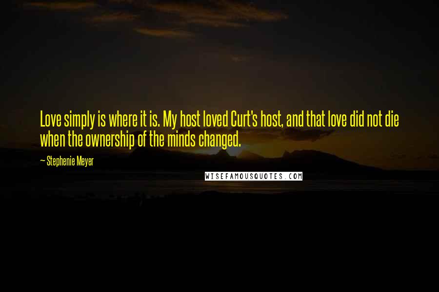 Stephenie Meyer Quotes: Love simply is where it is. My host loved Curt's host, and that love did not die when the ownership of the minds changed.