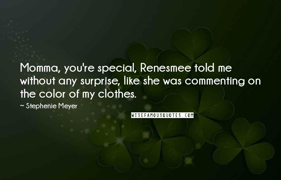 Stephenie Meyer Quotes: Momma, you're special, Renesmee told me without any surprise, like she was commenting on the color of my clothes.