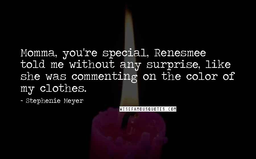 Stephenie Meyer Quotes: Momma, you're special, Renesmee told me without any surprise, like she was commenting on the color of my clothes.