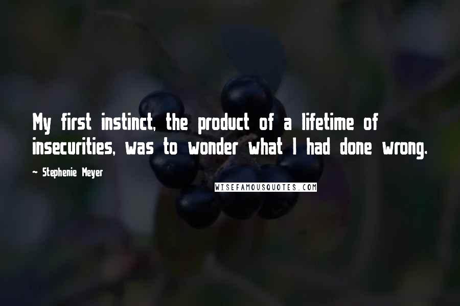 Stephenie Meyer Quotes: My first instinct, the product of a lifetime of insecurities, was to wonder what I had done wrong.