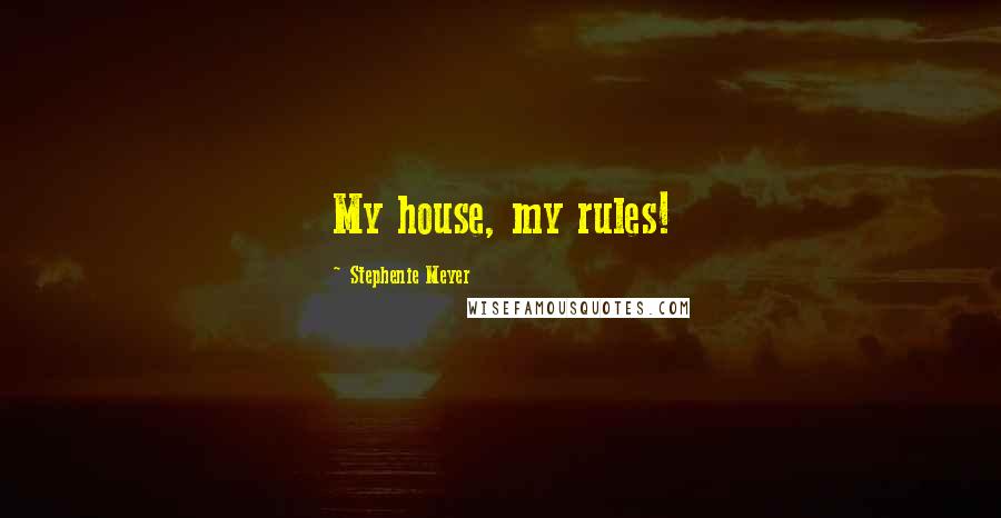 Stephenie Meyer Quotes: My house, my rules!