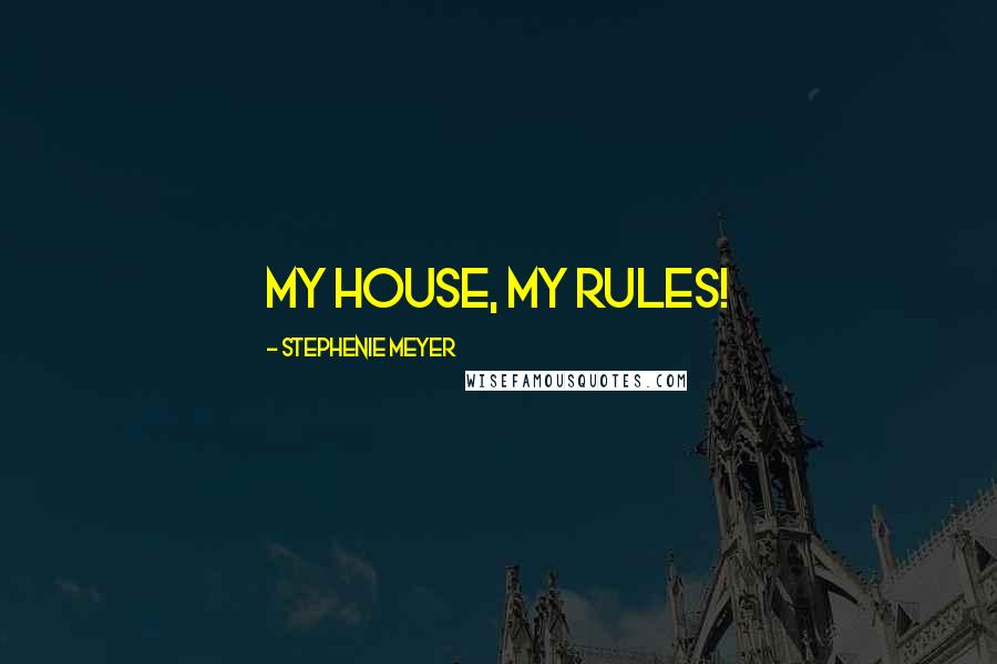 Stephenie Meyer Quotes: My house, my rules!