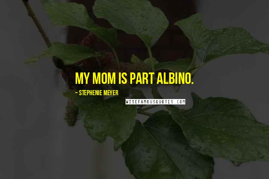 Stephenie Meyer Quotes: My mom is part albino.