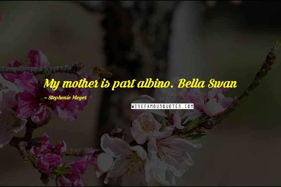 Stephenie Meyer Quotes: My mother is part albino. Bella Swan