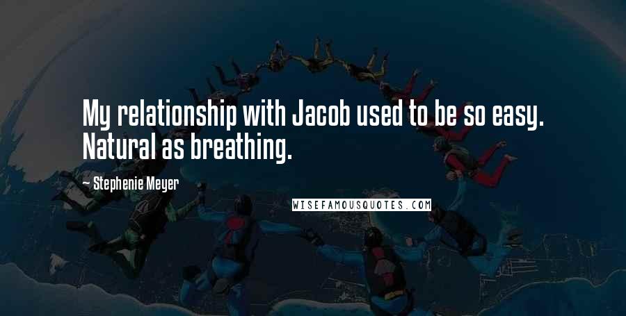 Stephenie Meyer Quotes: My relationship with Jacob used to be so easy. Natural as breathing.