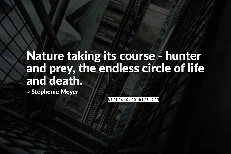 Stephenie Meyer Quotes: Nature taking its course - hunter and prey, the endless circle of life and death.