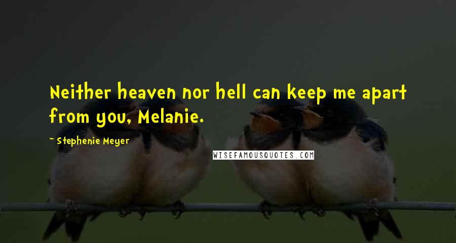 Stephenie Meyer Quotes: Neither heaven nor hell can keep me apart from you, Melanie.