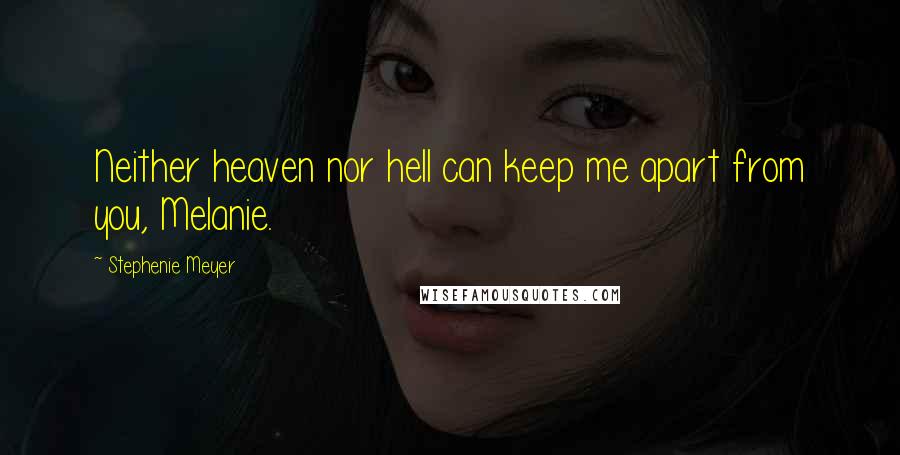 Stephenie Meyer Quotes: Neither heaven nor hell can keep me apart from you, Melanie.