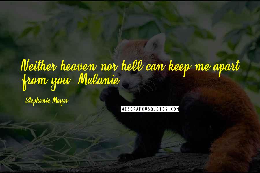 Stephenie Meyer Quotes: Neither heaven nor hell can keep me apart from you, Melanie.