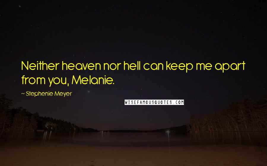 Stephenie Meyer Quotes: Neither heaven nor hell can keep me apart from you, Melanie.