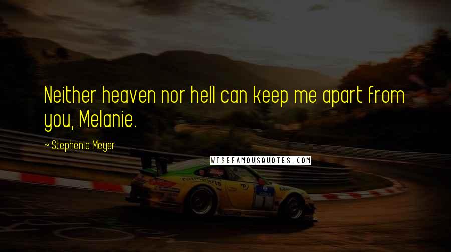 Stephenie Meyer Quotes: Neither heaven nor hell can keep me apart from you, Melanie.