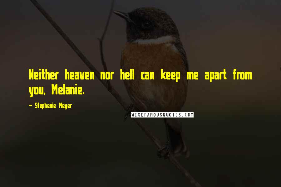 Stephenie Meyer Quotes: Neither heaven nor hell can keep me apart from you, Melanie.