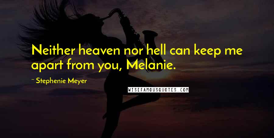 Stephenie Meyer Quotes: Neither heaven nor hell can keep me apart from you, Melanie.