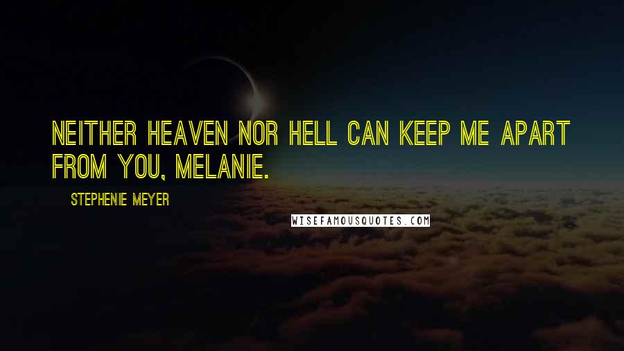 Stephenie Meyer Quotes: Neither heaven nor hell can keep me apart from you, Melanie.