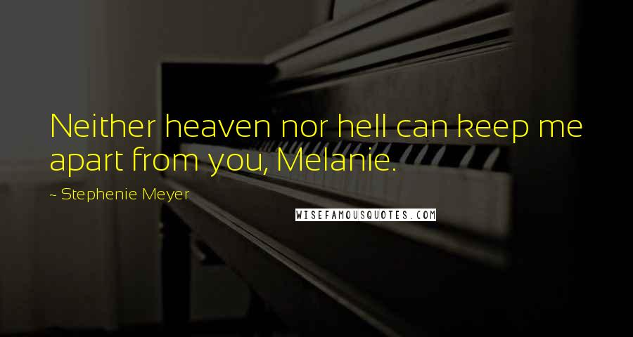 Stephenie Meyer Quotes: Neither heaven nor hell can keep me apart from you, Melanie.