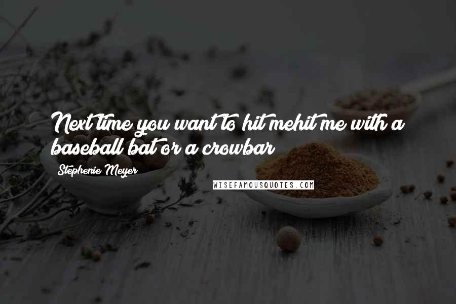 Stephenie Meyer Quotes: Next time you want to hit mehit me with a baseball bat or a crowbar!