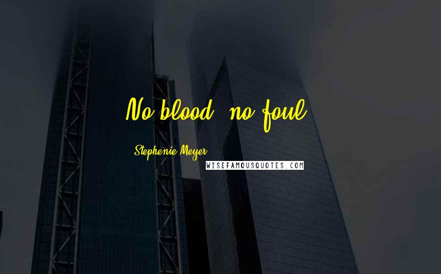 Stephenie Meyer Quotes: No blood, no foul.