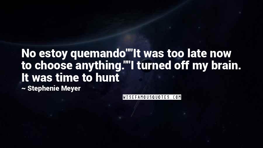 Stephenie Meyer Quotes: No estoy quemando""It was too late now to choose anything.""I turned off my brain. It was time to hunt