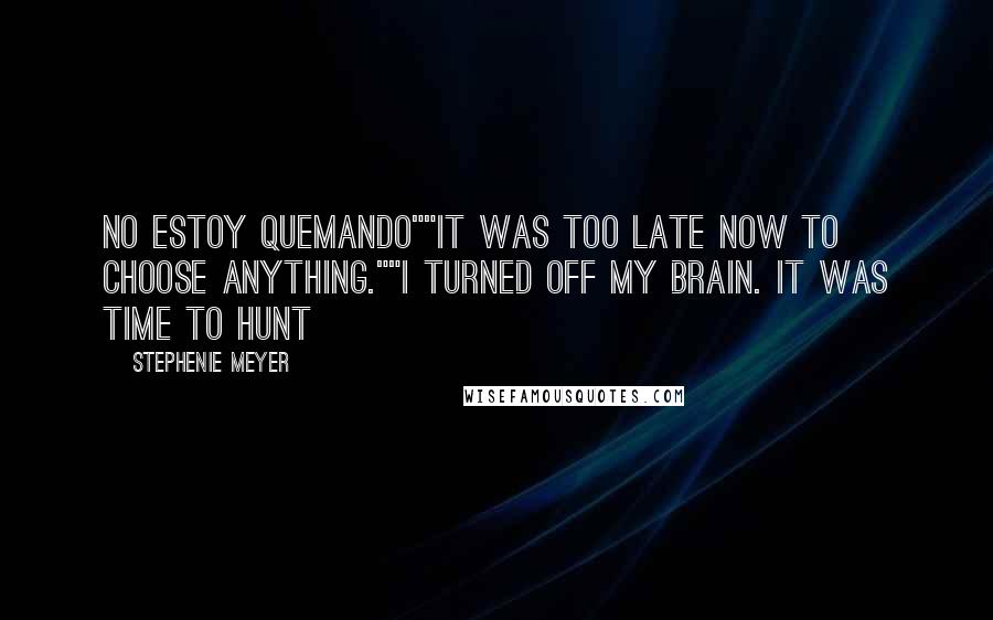 Stephenie Meyer Quotes: No estoy quemando""It was too late now to choose anything.""I turned off my brain. It was time to hunt