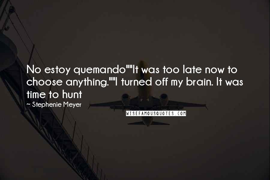 Stephenie Meyer Quotes: No estoy quemando""It was too late now to choose anything.""I turned off my brain. It was time to hunt